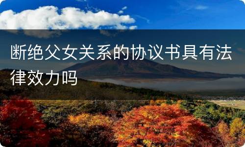 断绝父女关系的协议书具有法律效力吗