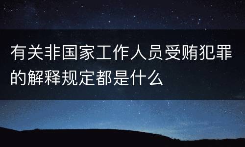 有关非国家工作人员受贿犯罪的解释规定都是什么