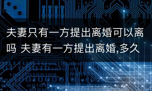 夫妻只有一方提出离婚可以离吗 夫妻有一方提出离婚,多久能离婚