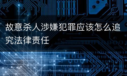故意杀人涉嫌犯罪应该怎么追究法律责任