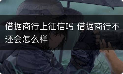 借据商行上征信吗 借据商行不还会怎么样