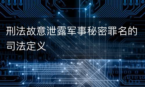 刑法故意泄露军事秘密罪名的司法定义