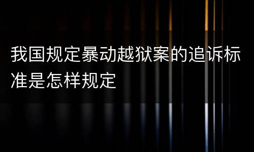 我国规定暴动越狱案的追诉标准是怎样规定