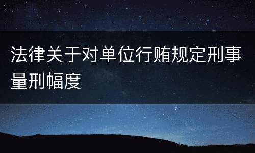 法律关于对单位行贿规定刑事量刑幅度