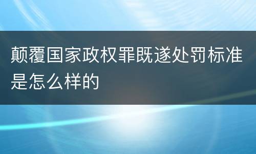 颠覆国家政权罪既遂处罚标准是怎么样的