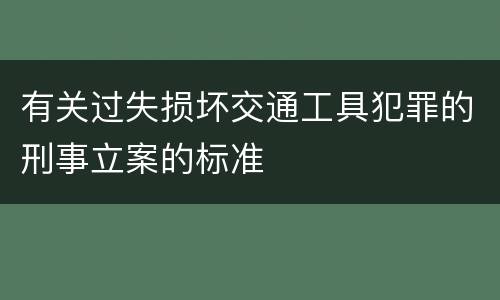 有关过失损坏交通工具犯罪的刑事立案的标准
