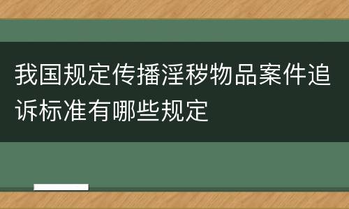 我国规定传播淫秽物品案件追诉标准有哪些规定
