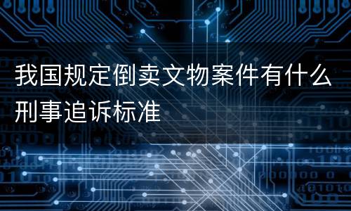 我国规定倒卖文物案件有什么刑事追诉标准