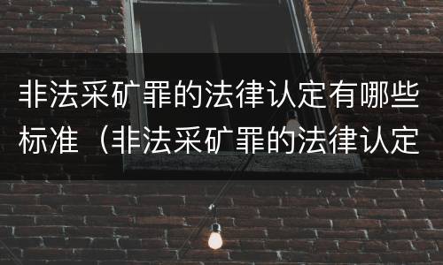 非法采矿罪的法律认定有哪些标准（非法采矿罪的法律认定有哪些标准和规定）