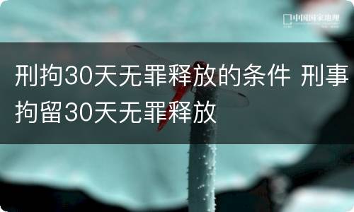 刑拘30天无罪释放的条件 刑事拘留30天无罪释放