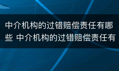 中介机构的过错赔偿责任有哪些 中介机构的过错赔偿责任有哪些内容