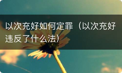 以次充好如何定罪（以次充好违反了什么法）