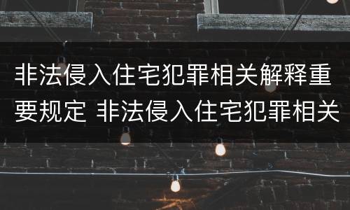 非法侵入住宅犯罪相关解释重要规定 非法侵入住宅犯罪相关解释重要规定