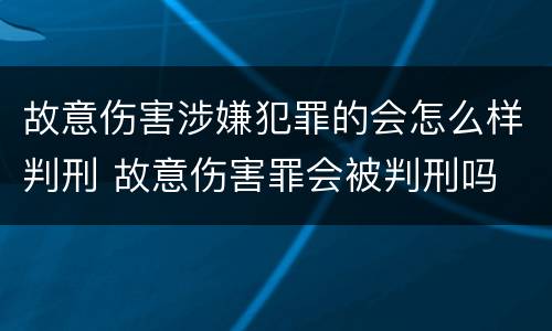 故意伤害涉嫌犯罪的会怎么样判刑 故意伤害罪会被判刑吗