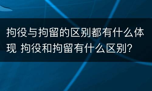 拘役与拘留的区别都有什么体现 拘役和拘留有什么区别?