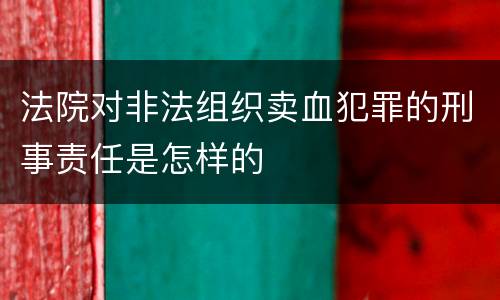 法院对非法组织卖血犯罪的刑事责任是怎样的