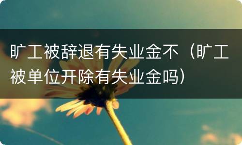 旷工被辞退有失业金不（旷工被单位开除有失业金吗）