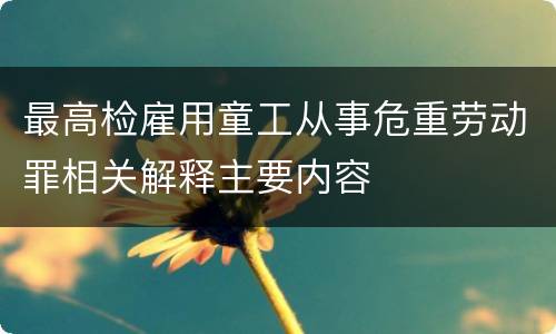 最高检雇用童工从事危重劳动罪相关解释主要内容
