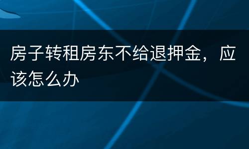房子转租房东不给退押金，应该怎么办