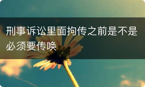 刑事诉讼里面拘传之前是不是必须要传唤