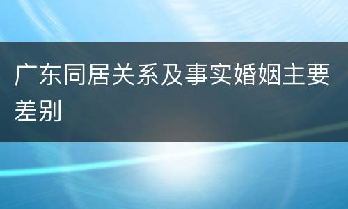 广东同居关系及事实婚姻主要差别