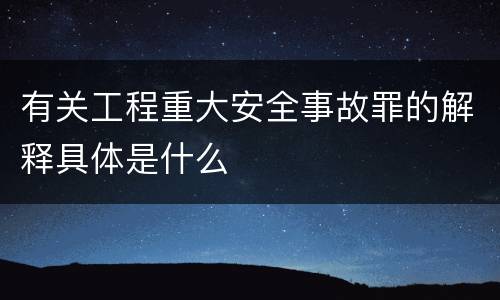 有关工程重大安全事故罪的解释具体是什么