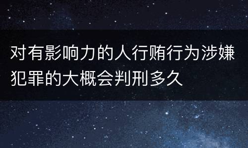 对有影响力的人行贿行为涉嫌犯罪的大概会判刑多久