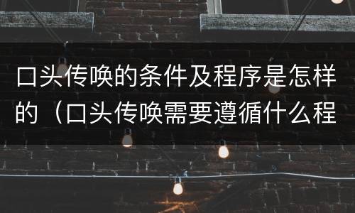 口头传唤的条件及程序是怎样的（口头传唤需要遵循什么程序）