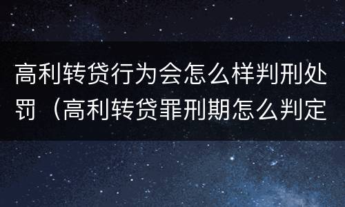 高利转贷行为会怎么样判刑处罚（高利转贷罪刑期怎么判定的）