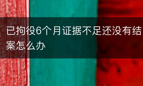 已拘役6个月证据不足还没有结案怎么办