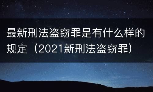 最新刑法盗窃罪是有什么样的规定（2021新刑法盗窃罪）