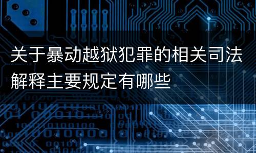 关于暴动越狱犯罪的相关司法解释主要规定有哪些