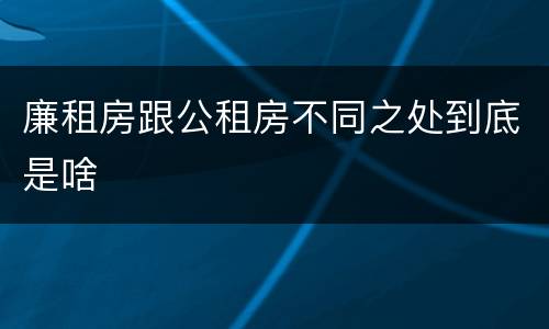 廉租房跟公租房不同之处到底是啥