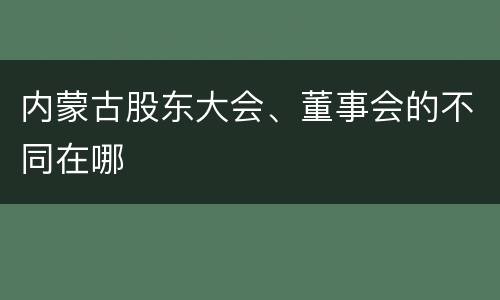 内蒙古股东大会、董事会的不同在哪