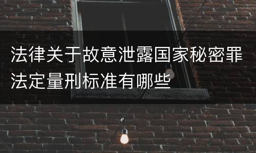 法律关于故意泄露国家秘密罪法定量刑标准有哪些