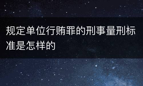 规定单位行贿罪的刑事量刑标准是怎样的