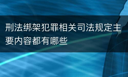 刑法绑架犯罪相关司法规定主要内容都有哪些