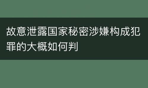 故意泄露国家秘密涉嫌构成犯罪的大概如何判