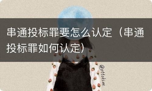 串通投标罪要怎么认定（串通投标罪如何认定）