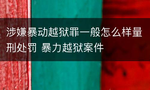 涉嫌暴动越狱罪一般怎么样量刑处罚 暴力越狱案件
