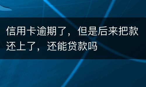 信用卡逾期了，但是后来把款还上了，还能贷款吗