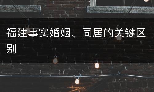 福建事实婚姻、同居的关键区别