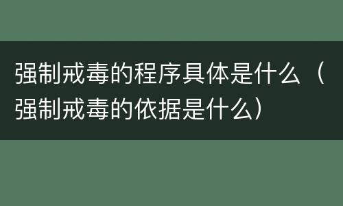 强制戒毒的程序具体是什么（强制戒毒的依据是什么）