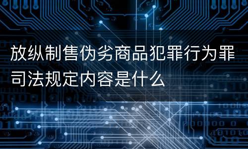 放纵制售伪劣商品犯罪行为罪司法规定内容是什么