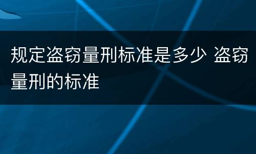 规定盗窃量刑标准是多少 盗窃量刑的标准