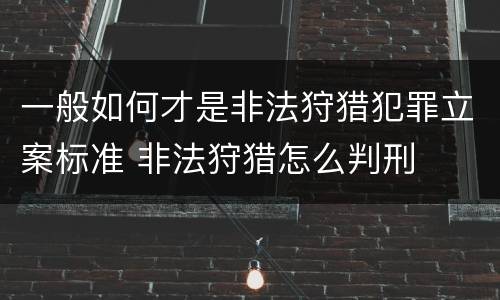 一般如何才是非法狩猎犯罪立案标准 非法狩猎怎么判刑