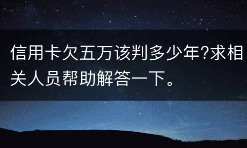 信用卡欠五万该判多少年?求相关人员帮助解答一下。