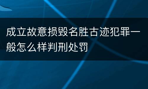 成立故意损毁名胜古迹犯罪一般怎么样判刑处罚
