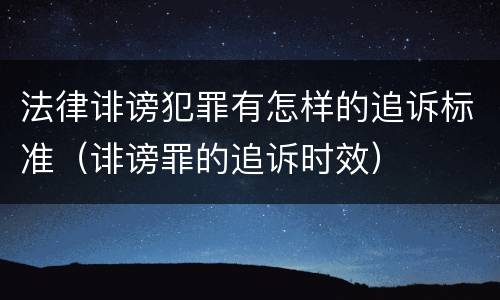 法律诽谤犯罪有怎样的追诉标准（诽谤罪的追诉时效）