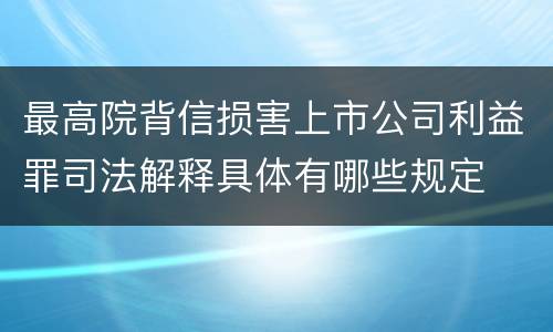 最高院背信损害上市公司利益罪司法解释具体有哪些规定
